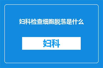 妇科检查细胞脱落是什么(妇科检查中细胞脱落现象是什么？)
