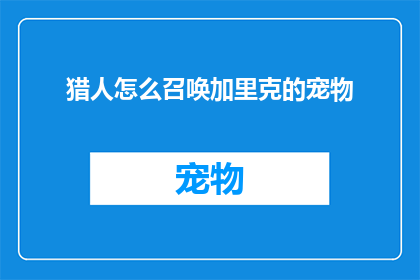 猎人怎么召唤加里克的宠物(如何召唤传说中的加里克之兽？)
