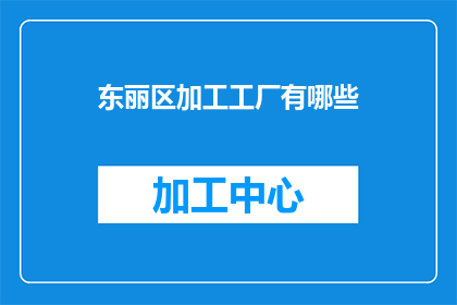 东丽区加工工厂有哪些(东丽区加工工厂的多样性与特色：探索该地区的工业巨头)
