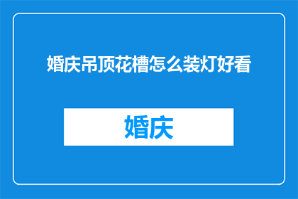 婚庆吊顶花槽怎么装灯好看(如何巧妙地装饰婚庆吊顶花槽以增添美感？)