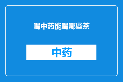 喝中药能喝哪些茶(喝中药期间，有哪些茶是适宜饮用的？)
