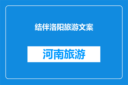 结伴洛阳旅游文案(洛阳，一个历史与现代交织的城市，你准备好探索其迷人的魅力了吗？结伴同行，让旅程更加精彩)