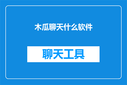 木瓜聊天什么软件(木瓜聊天：您是否了解这款软件的多样性和功能？)