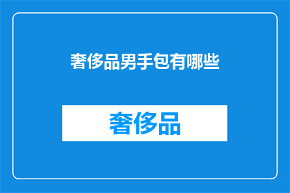 奢侈品男手包有哪些(探索奢侈品男手包的奢华世界：有哪些值得拥有的手袋？)