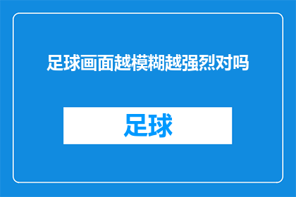 足球画面越模糊越强烈对吗(足球画面模糊与清晰之间，哪种体验更强烈？)