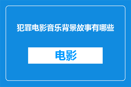 犯罪电影音乐背景故事有哪些(犯罪电影中音乐背景故事的多样性有哪些？)