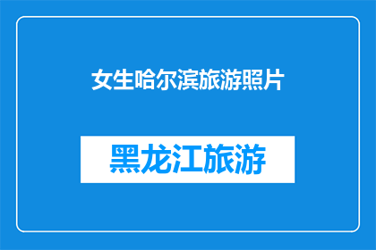 女生哈尔滨旅游照片(哈尔滨旅游：女生眼中的异域风情与城市魅力)