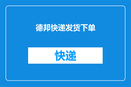 德邦快递发货下单(如何通过德邦快递进行高效发货？)