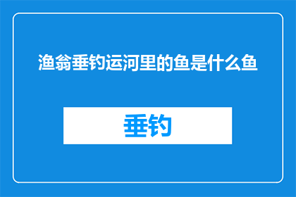 渔翁垂钓运河里的鱼是什么鱼(渔翁垂钓运河里的鱼是什么鱼？)