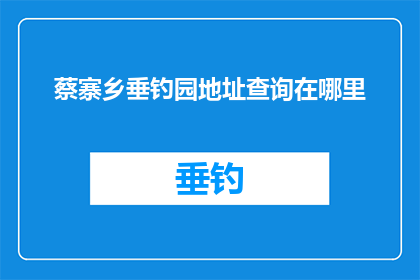 蔡寨乡垂钓园地址查询在哪里(蔡寨乡垂钓园的确切位置在哪里？)
