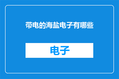 带电的海盐电子有哪些(哪些带电的海盐电子是未知的？)
