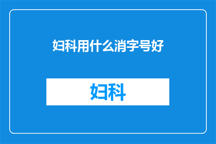 妇科用什么消字号好(妇科治疗中，哪种消字号产品最为适宜？)