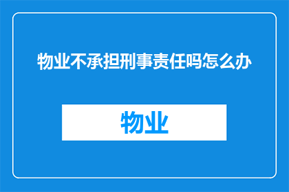 物业不承担刑事责任吗怎么办(物业是否应承担刑事责任？若遇此问题，应如何应对？)