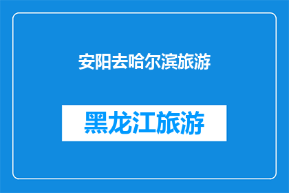 安阳去哈尔滨旅游(安阳到哈尔滨，旅游的目的地选择？)