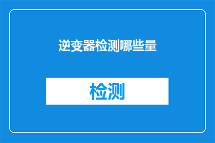 逆变器检测哪些量(逆变器检测的关键指标有哪些？)