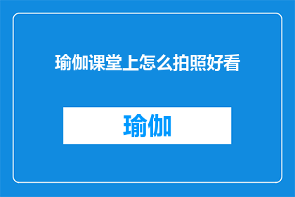 瑜伽课堂上怎么拍照好看(如何在瑜伽课堂上拍出令人赞叹的照片？)