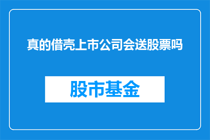 真的借壳上市公司会送股票吗(借壳上市后，公司是否会赠送股票给股东？)