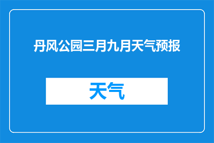 丹风公园三月九月天气预报(丹风公园三月和九月的天气情况如何？)
