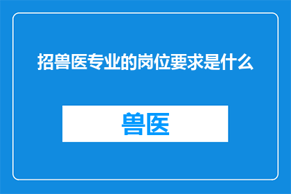 招兽医专业的岗位要求是什么(您是否在寻找一位兽医专业的岗位，并希望了解该职位的具体要求？)