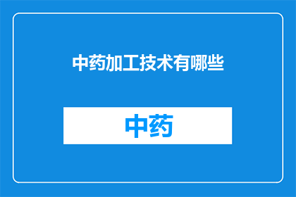 中药加工技术有哪些(中药加工技术有哪些？)