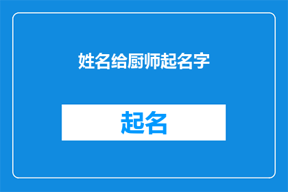 姓名给厨师起名字(如何为厨师起一个富有内涵且易于记忆的名字？)