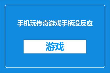 手机玩传奇游戏手柄没反应(手机玩传奇游戏时，手柄为何毫无反应？)