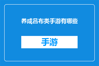 养成吕布类手游有哪些(探索养成类手游的奥秘：你能找到哪些游戏能培养出如吕布般的英雄角色？)