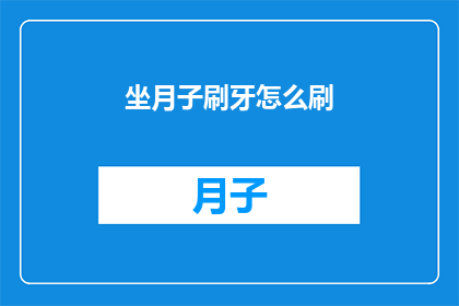 坐月子刷牙怎么刷(坐月子期间如何正确刷牙？)