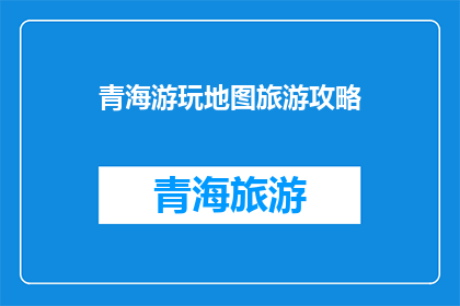 青海游玩地图旅游攻略(探索青海：不可错过的旅游攻略与景点推荐)