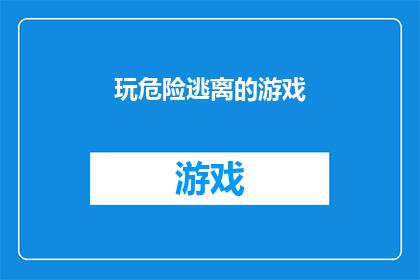 玩危险逃离的游戏(探索未知：你敢不敢玩那些让人心跳加速的危险逃离游戏？)