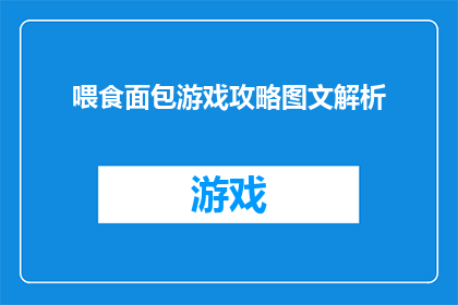 喂食面包游戏攻略图文解析(如何高效地玩转喂食面包游戏？探索其攻略与图文解析，助你轻松掌握游戏技巧)