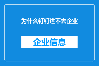 为什么钉钉进不去企业(为什么钉钉无法进入企业网络？)