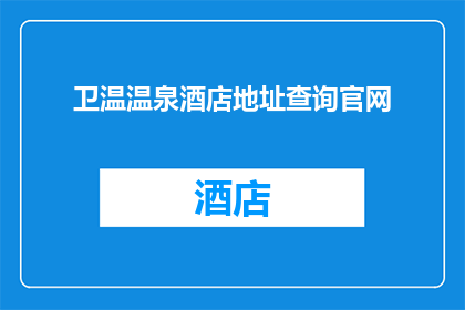 卫温温泉酒店地址查询官网(如何查询卫温温泉酒店的详细地址？)