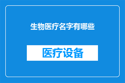 生物医疗名字有哪些(生物医疗领域中，有哪些名字令人印象深刻？)