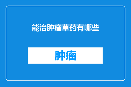 能治肿瘤草药有哪些(哪些草药能治疗肿瘤？探索自然疗法中对抗癌症的神秘成分)
