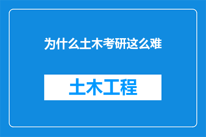 为什么土木考研这么难(为什么土木工程专业的研究生入学考试如此艰难？)