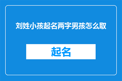 刘姓小孩起名两字男孩怎么取(如何为刘姓的男孩取名？两字名字的选择与寓意)