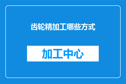 齿轮精加工哪些方式(齿轮精加工的多种方式有哪些？)