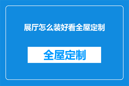 展厅怎么装好看全屋定制(如何让展厅的装饰既美观又实用，实现全屋定制的完美结合？)