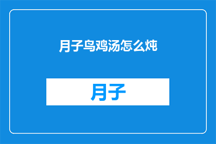 月子鸟鸡汤怎么炖(如何制作美味的月子鸟鸡汤？)