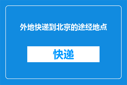 外地快递到北京的途经地点(如何确保外地快递顺利抵达北京？途经地点有哪些关键考量？)