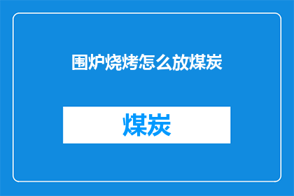 围炉烧烤怎么放煤炭(如何正确放置煤炭以获得最佳围炉烧烤体验？)