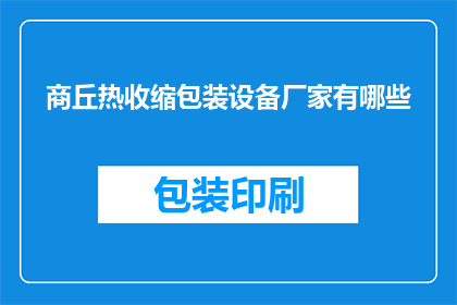 商丘热收缩包装设备厂家有哪些(商丘地区有哪些知名的热收缩包装设备生产厂家？)