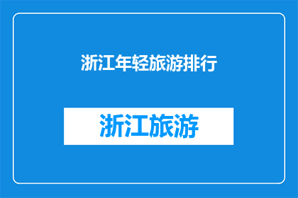 浙江年轻旅游排行(浙江年轻旅游目的地排行榜：哪些地方能吸引年轻人？)