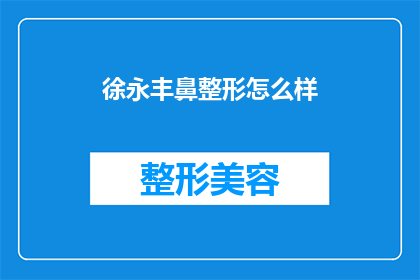 徐永丰鼻整形怎么样(徐永丰的鼻整形技术如何？是否值得尝试？)