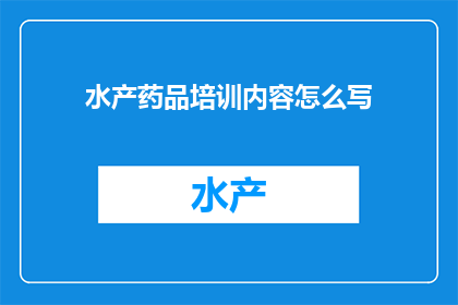 水产药品培训内容怎么写(如何撰写水产药品培训内容的疑问句长标题？)