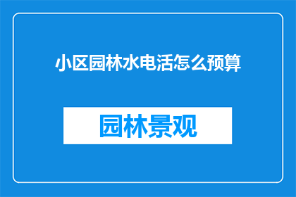 小区园林水电活怎么预算(如何精确预算小区园林水电工程？)