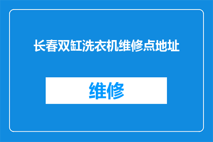 长春双缸洗衣机维修点地址(长春市双缸洗衣机维修服务点在哪里？)