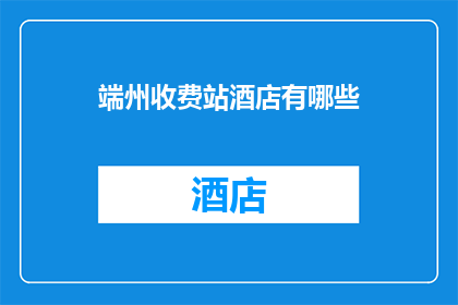 端州收费站酒店有哪些(端州收费站附近有哪些酒店？)