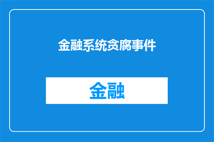 金融系统贪腐事件(金融系统贪腐事件：为何监管机构未能有效遏制腐败行为？)
